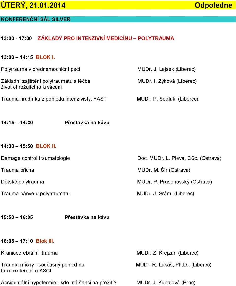 Zýková (Liberec) MUDr. P. Sedlák, (Liberec) 14:15 14:30 Přestávka na kávu 14:30 15:50 BLOK II. Damage control traumatologie Trauma břicha Dětské polytrauma Trauma pánve u polytraumatu Doc. MUDr. L.