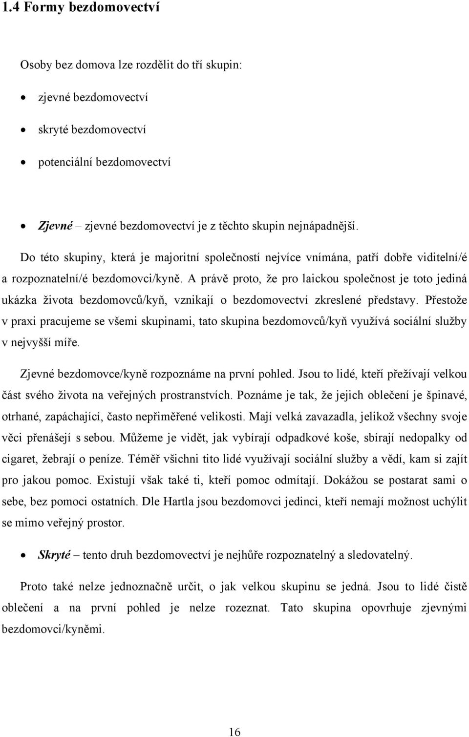 A právě proto, ţe pro laickou společnost je toto jediná ukázka ţivota bezdomovců/kyň, vznikají o bezdomovectví zkreslené představy.