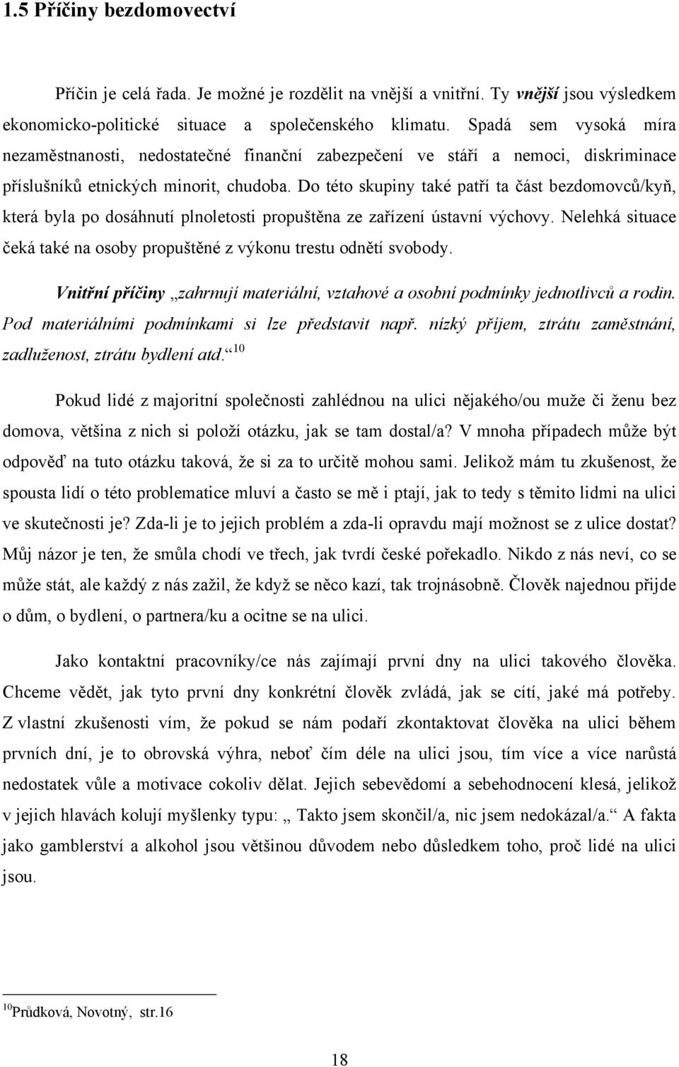 Do této skupiny také patří ta část bezdomovců/kyň, která byla po dosáhnutí plnoletosti propuštěna ze zařízení ústavní výchovy.