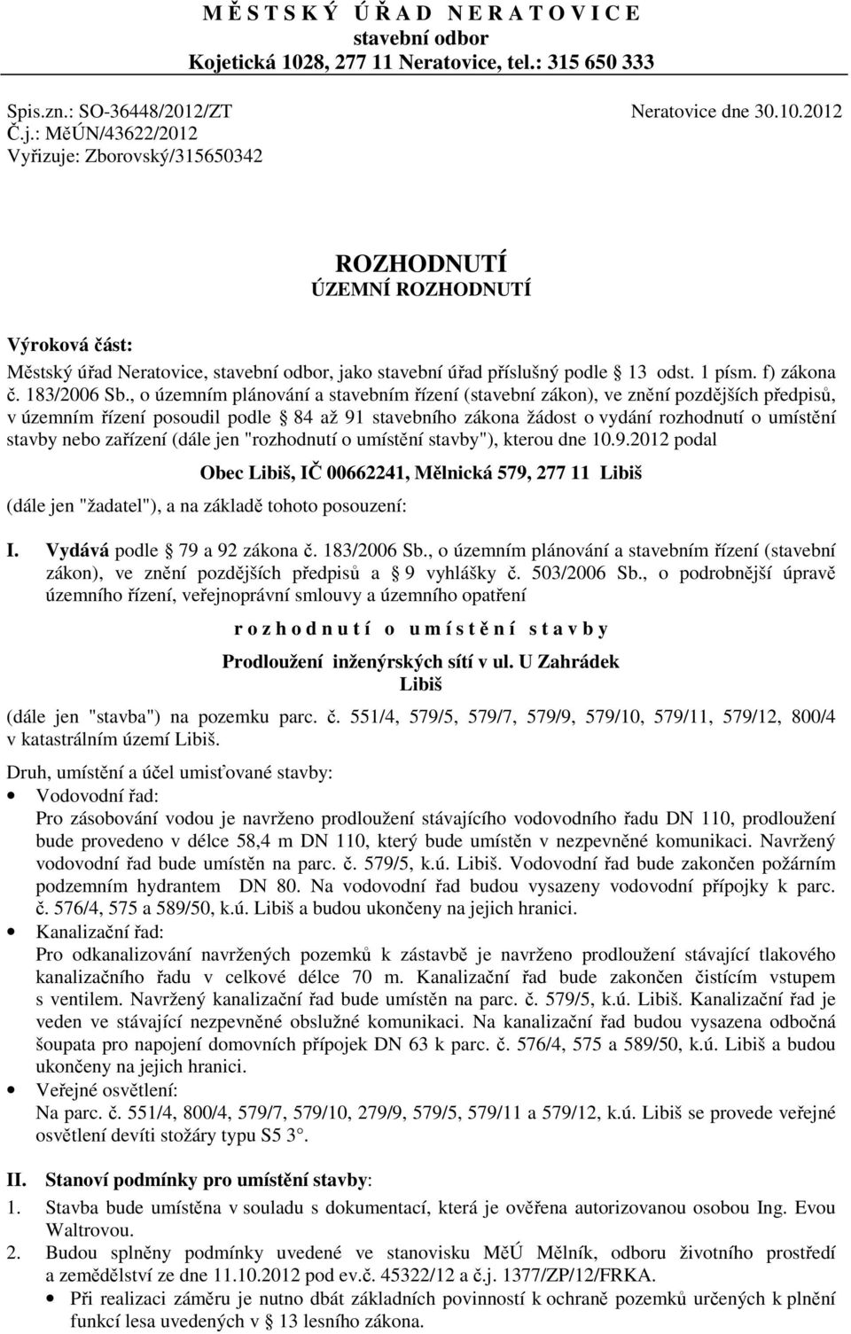 : MěÚN/43622/2012 Vyřizuje: Zborovský/315650342 ROZHODNUTÍ ÚZEMNÍ ROZHODNUTÍ Výroková část: Městský úřad Neratovice, stavební odbor, jako stavební úřad příslušný podle 13 odst. 1 písm. f) zákona č.