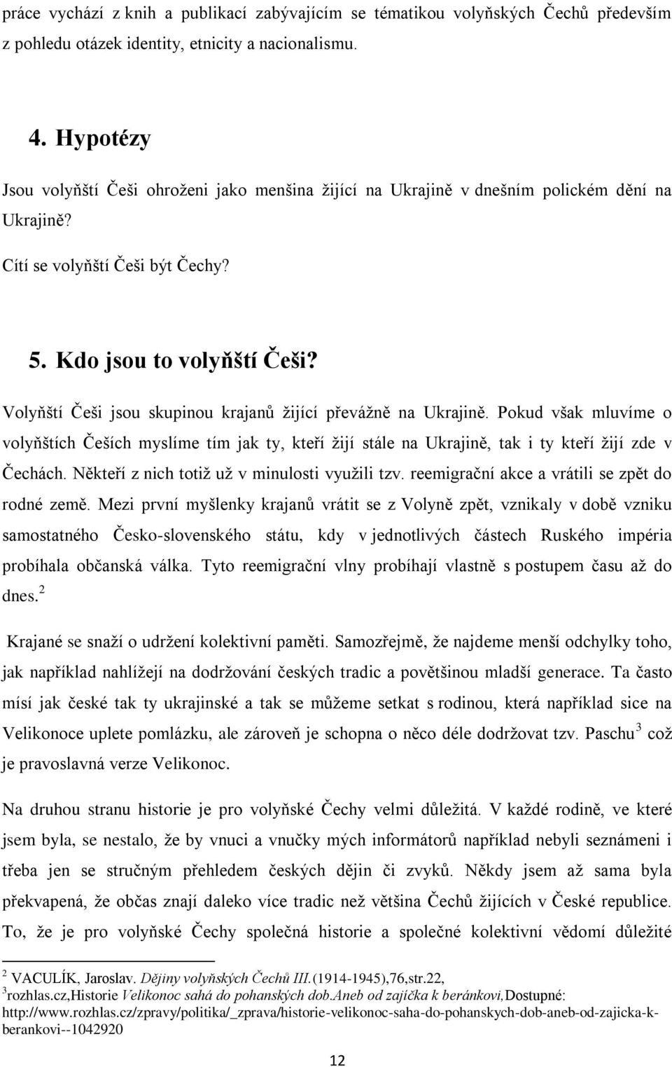 Volyňští Češi jsou skupinou krajanů žijící převážně na Ukrajině. Pokud však mluvíme o volyňštích Češích myslíme tím jak ty, kteří žijí stále na Ukrajině, tak i ty kteří žijí zde v Čechách.