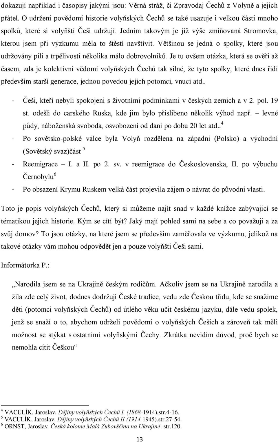 Jedním takovým je již výše zmiňovaná Stromovka, kterou jsem při výzkumu měla to štěstí navštívit. Většinou se jedná o spolky, které jsou udržovány pílí a trpělivostí několika málo dobrovolníků.