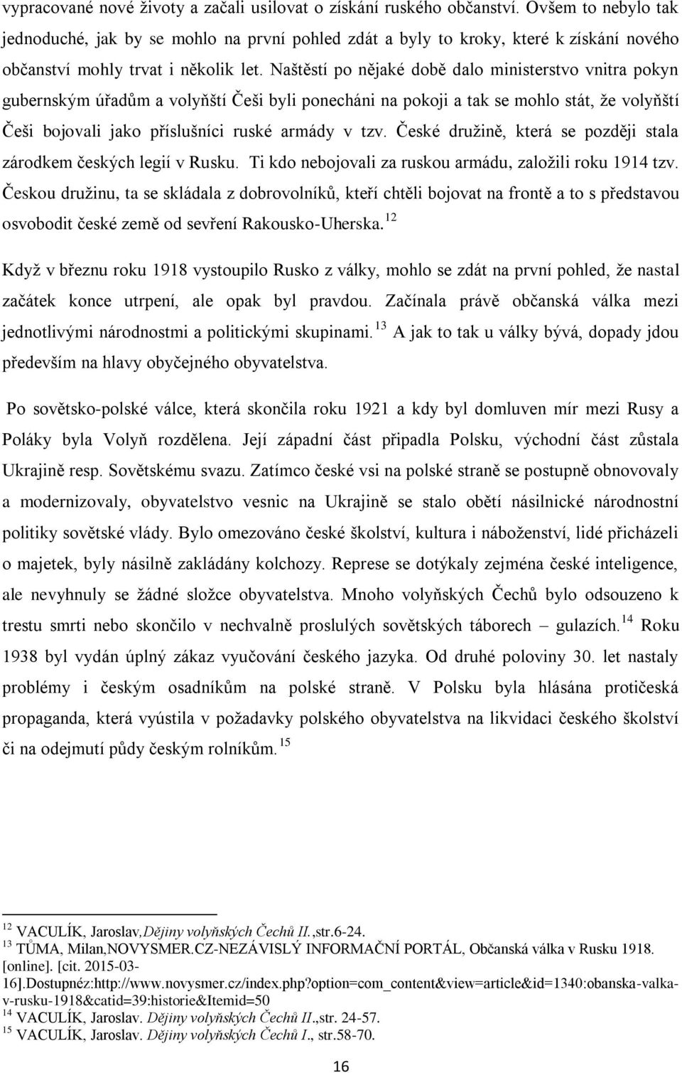 Naštěstí po nějaké době dalo ministerstvo vnitra pokyn gubernským úřadům a volyňští Češi byli ponecháni na pokoji a tak se mohlo stát, že volyňští Češi bojovali jako příslušníci ruské armády v tzv.