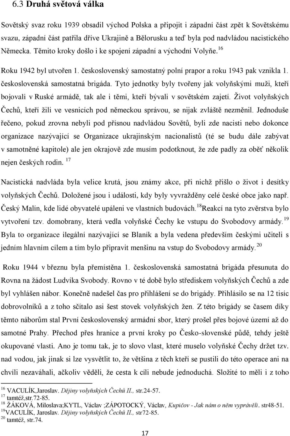 československá samostatná brigáda. Tyto jednotky byly tvořeny jak volyňskými muži, kteří bojovali v Ruské armádě, tak ale i těmi, kteří bývali v sovětském zajetí.