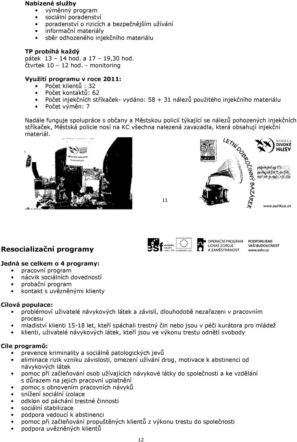 - monitoring Využití programu v roce 2011: Počet klientů : 32 Počet kontaktů: 62 Počet injekčních stříkaček- vydáno: 58 + 31 nálezů použitého injekčního materiálu Počet výměn: 7 Nadále funguje