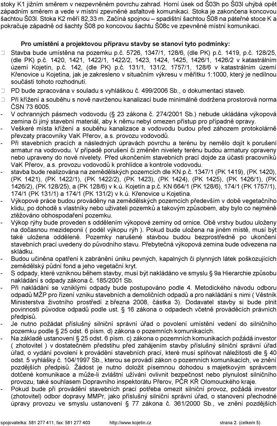 Pro umístění a projektovou přípravu stavby se stanoví tyto podmínky: Stavba bude umístěna na pozemku p.č. 5726, 1347/1, 128/6, (dle PK) p.č. 1419, p.č. 128/25, (dle PK) p.č. 1420, 1421, 1422/1, 1422/2, 1423, 1424, 1425, 1426/1, 1426/2 v katastrálním území Kojetín, p.