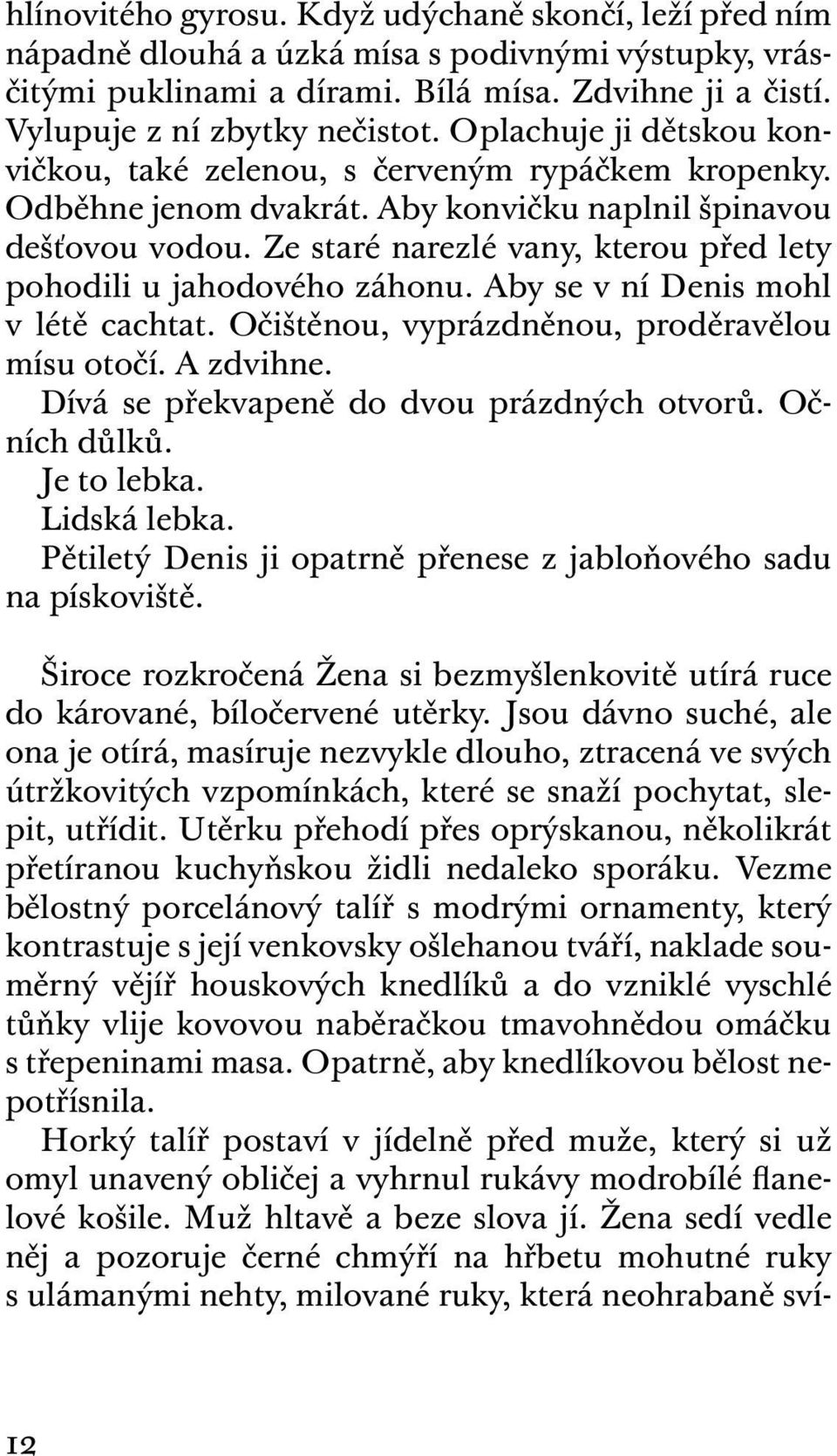 Ze staré narezlé vany, kterou před lety pohodili u jahodového záhonu. Aby se v ní Denis mohl v létě cachtat. Očištěnou, vyprázdněnou, proděravělou mísu otočí. A zdvihne.