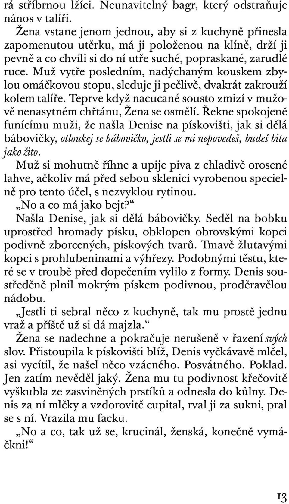 Muž vytře posledním, nadýchaným kouskem zbylou omáčkovou stopu, sleduje ji pečlivě, dvakrát zakrouží kolem talíře. Teprve když nacucané sousto zmizí v mužově nenasytném chřtánu, Žena se osmělí.