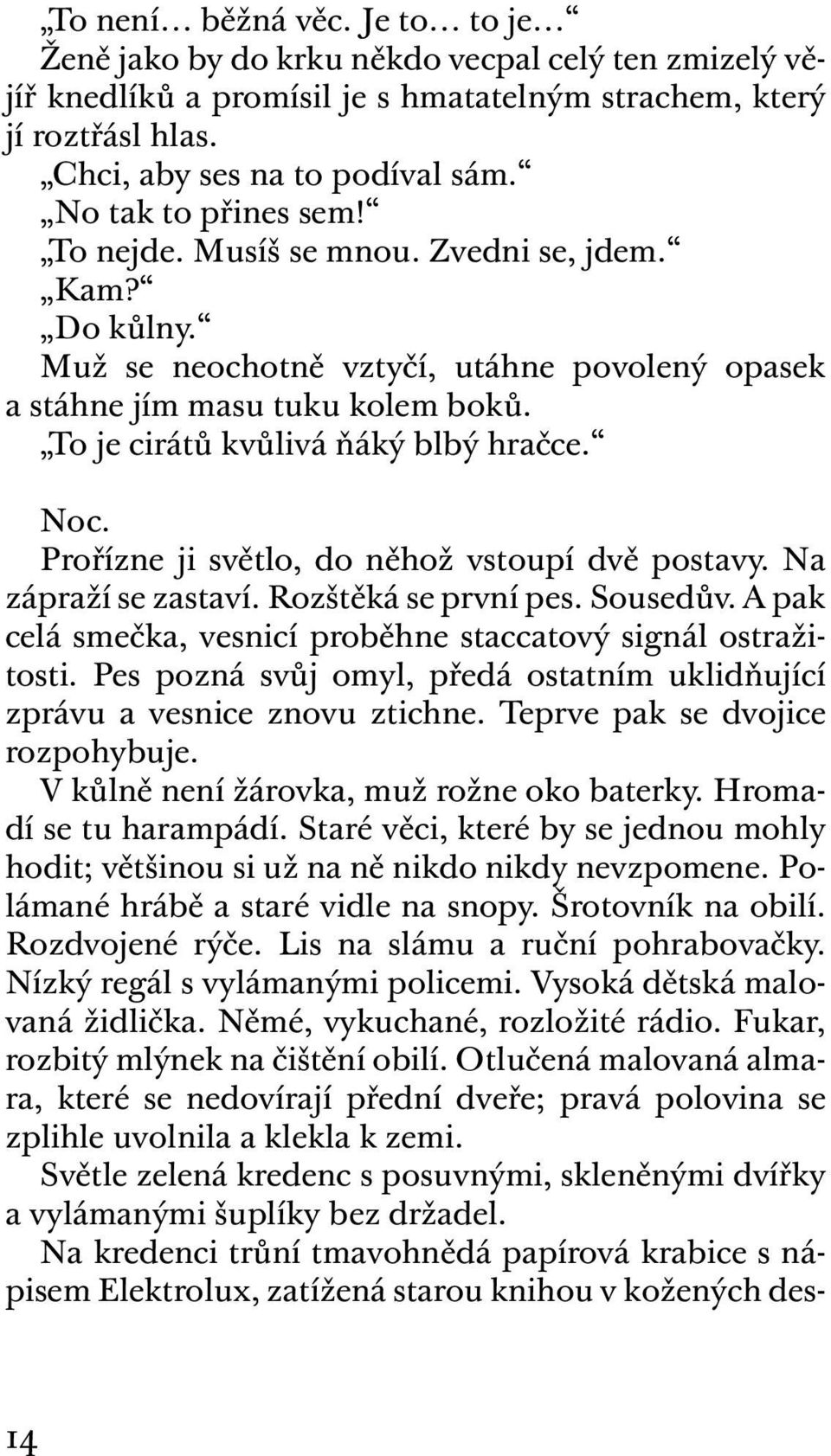 Noc. Prořízne ji světlo, do něhož vstoupí dvě postavy. Na zápraží se zastaví. Rozštěká se první pes. Sousedův. A pak celá smečka, vesnicí proběhne staccatový signál ostražitosti.