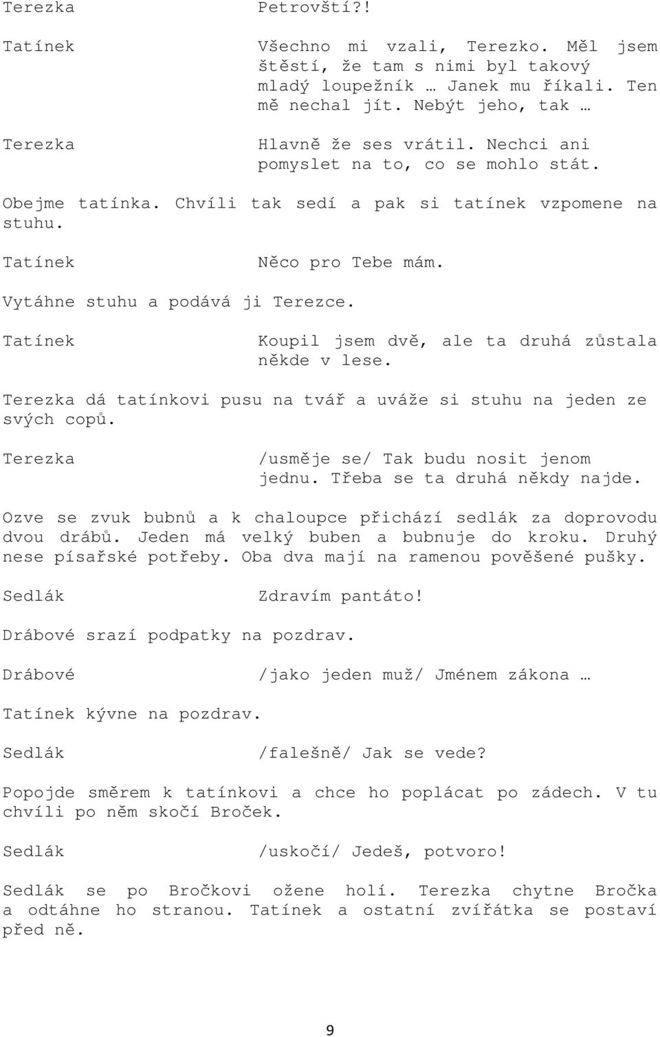 Koupil jsem dvě, ale ta druhá zůstala někde v lese. dá tatínkovi pusu na tvář a uváže si stuhu na jeden ze svých copů. /usměje se/ Tak budu nosit jenom jednu. Třeba se ta druhá někdy najde.