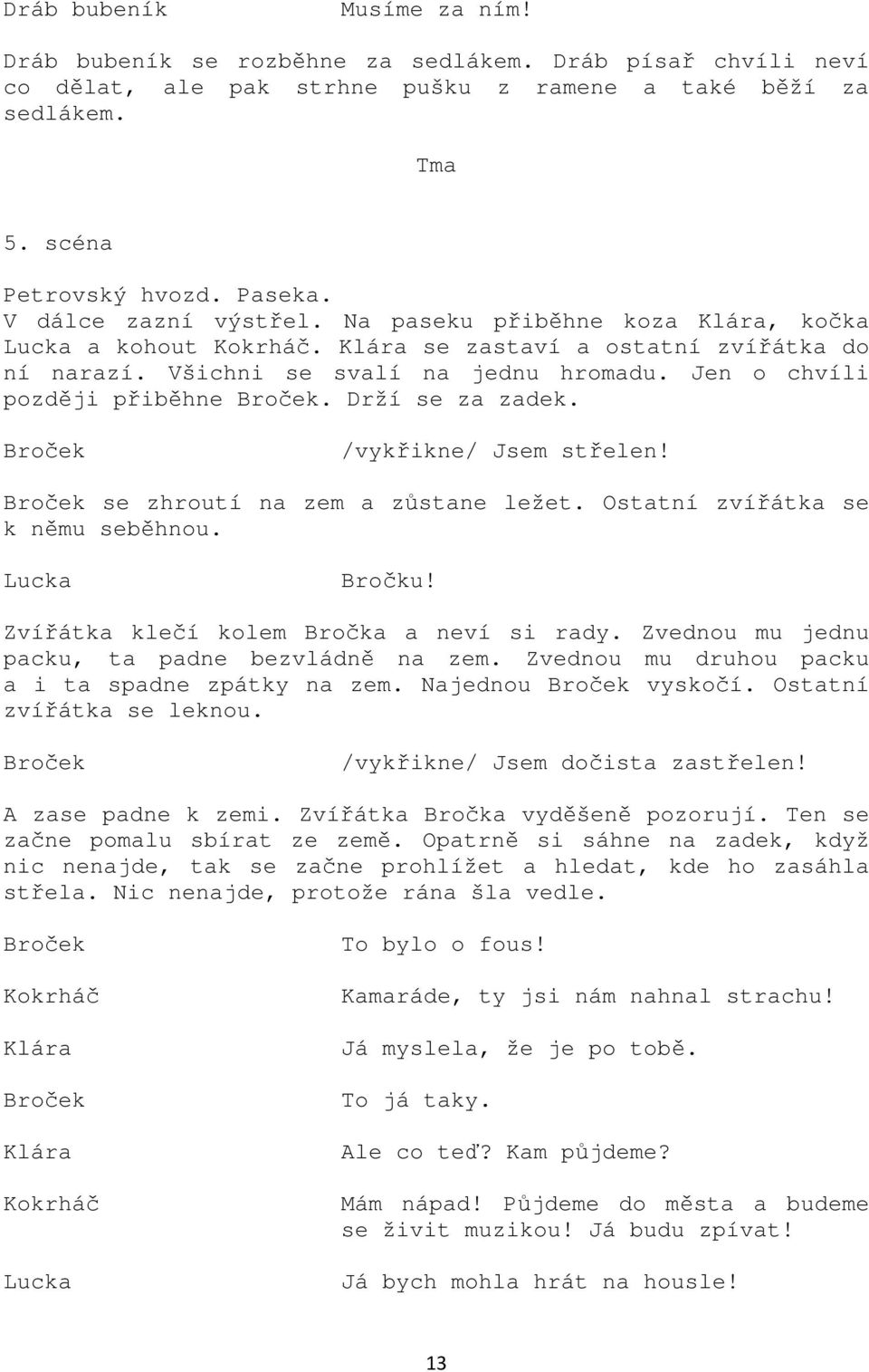 /vykřikne/ Jsem střelen! se zhroutí na zem a zůstane ležet. Ostatní zvířátka se k němu seběhnou. Lucka Bročku! Zvířátka klečí kolem Bročka a neví si rady.