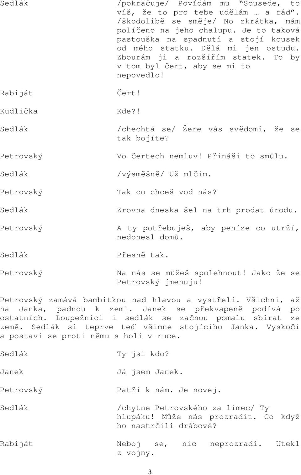 ! /chechtá se/ Žere vás svědomí, že se tak bojíte? Vo čertech nemluv! Přináší to smůlu. /výsměšně/ Už mlčím. Tak co chceš vod nás? Zrovna dneska šel na trh prodat úrodu.