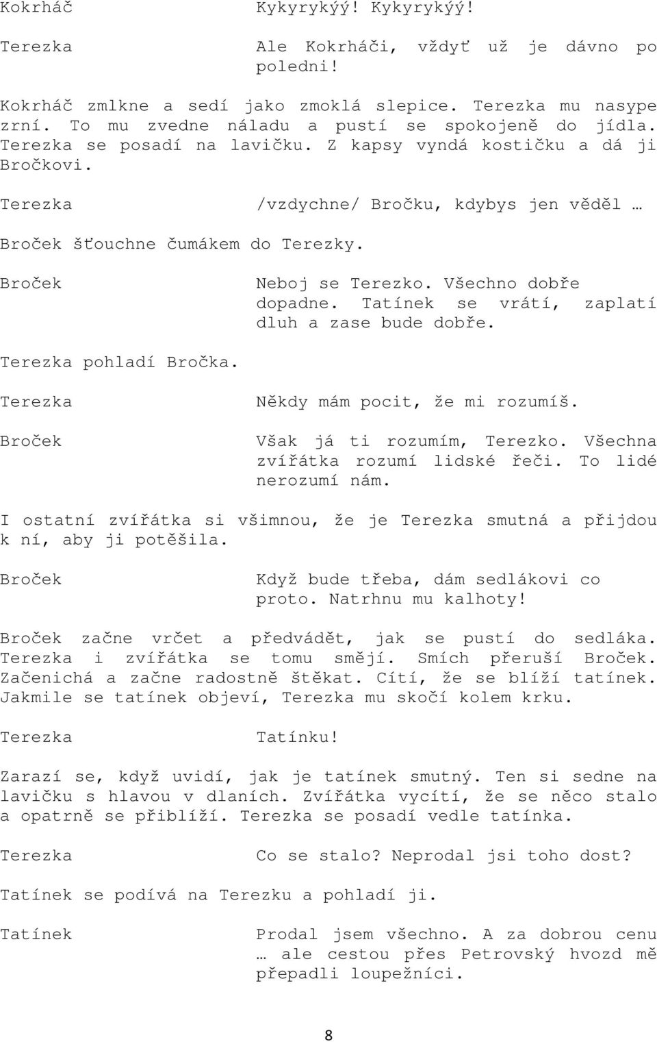 se vrátí, zaplatí dluh a zase bude dobře. pohladí Bročka. Někdy mám pocit, že mi rozumíš. Však já ti rozumím, Terezko. Všechna zvířátka rozumí lidské řeči. To lidé nerozumí nám.