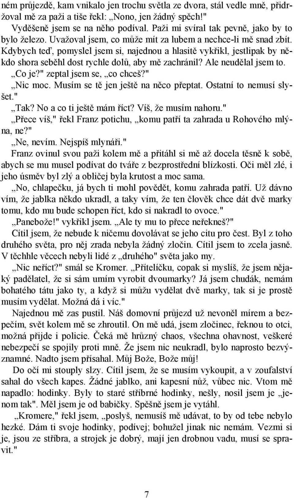 Kdybych teď, pomyslel jsem si, najednou a hlasitě vykřikl, jestlipak by někdo shora seběhl dost rychle dolů, aby mě zachránil? Ale neudělal jsem to. Co je?" zeptal jsem se, co chceš?" Nic moc.