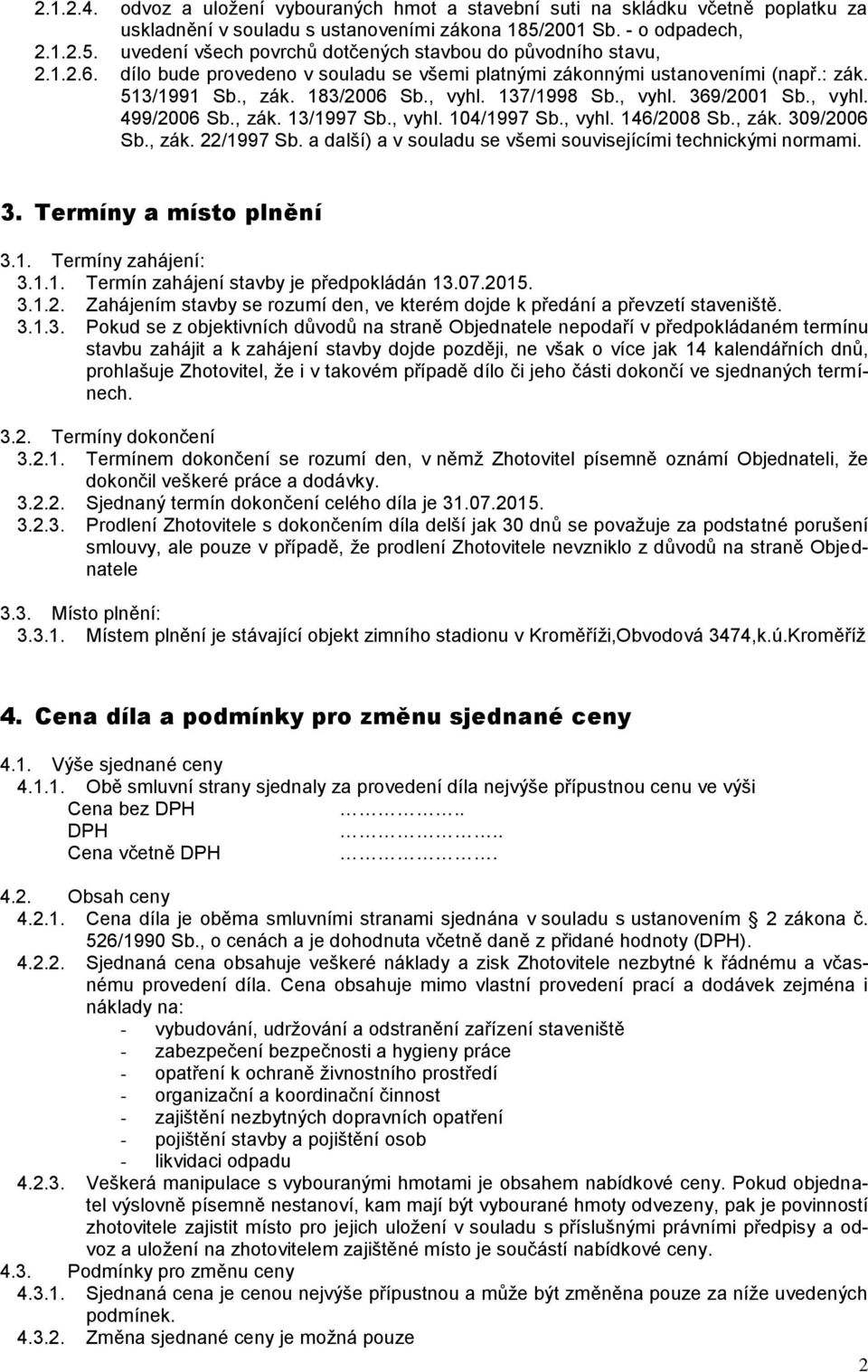 , vyhl. 104/1997 Sb., vyhl. 146/2008 Sb., zák. 309/2006 Sb., zák. 22/1997 Sb. a další) a v souladu se všemi souvisejícími technickými normami. 3. Termíny a místo plnění 3.1. Termíny zahájení: 3.1.1. Termín zahájení stavby je předpokládán 13.