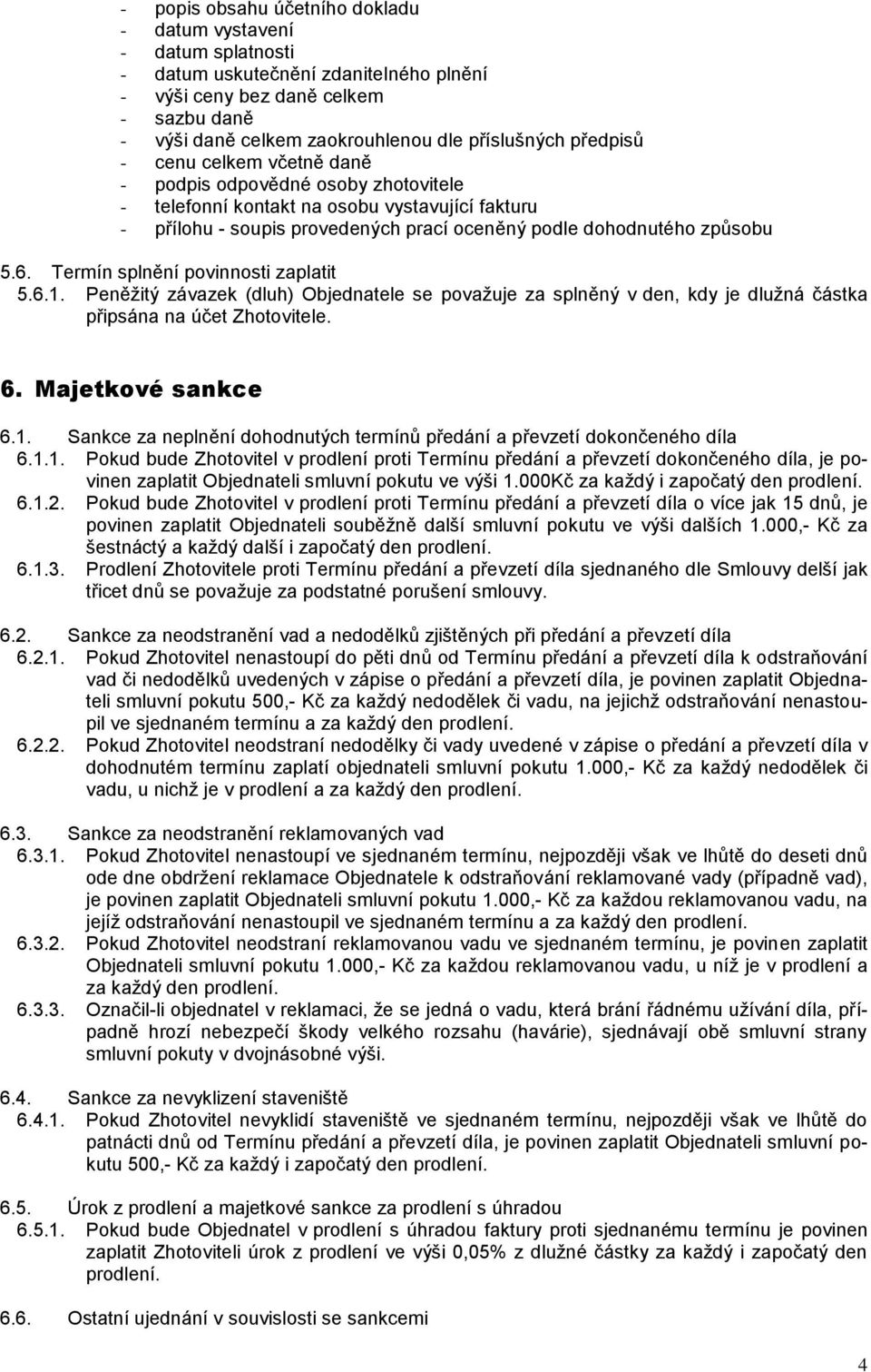 Termín splnění povinnosti zaplatit 5.6.1. Peněžitý závazek (dluh) Objednatele se považuje za splněný v den, kdy je dlužná částka připsána na účet Zhotovitele. 6. Majetkové sankce 6.1. Sankce za neplnění dohodnutých termínů předání a převzetí dokončeného díla 6.