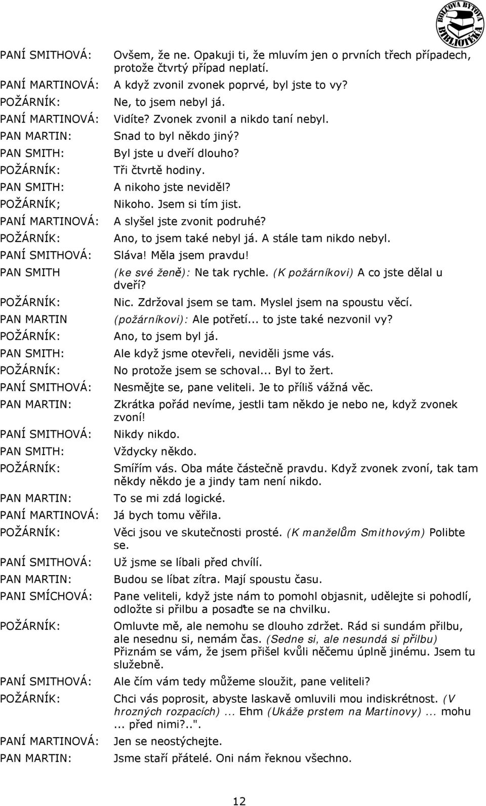 A slyšel jste zvonit podruhé? Ano, to jsem také nebyl já. A stále tam nikdo nebyl. Sláva! Měla jsem pravdu! (ke své ženě): Ne tak rychle. (K požárníkovi) A co jste dělal u dveří? Nic.