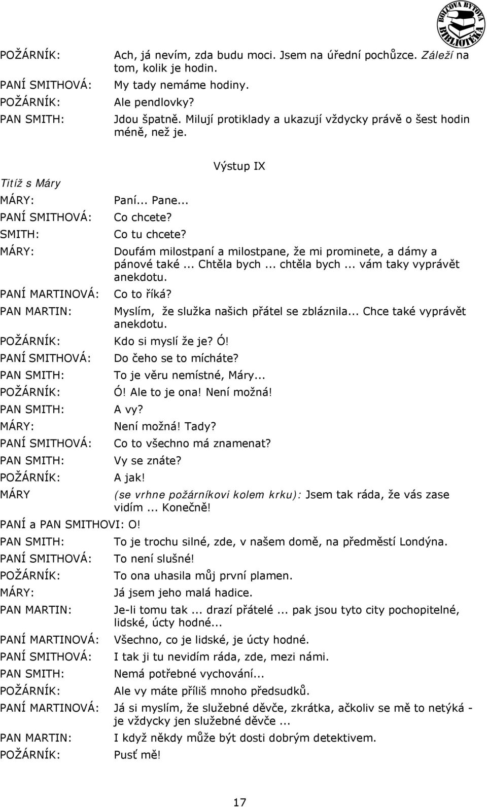 Výstup IX Doufám milostpaní a milostpane, že mi prominete, a dámy a pánové také... Chtěla bych... chtěla bych... vám taky vyprávět anekdotu. Co to říká? Myslím, že služka našich přátel se zbláznila.