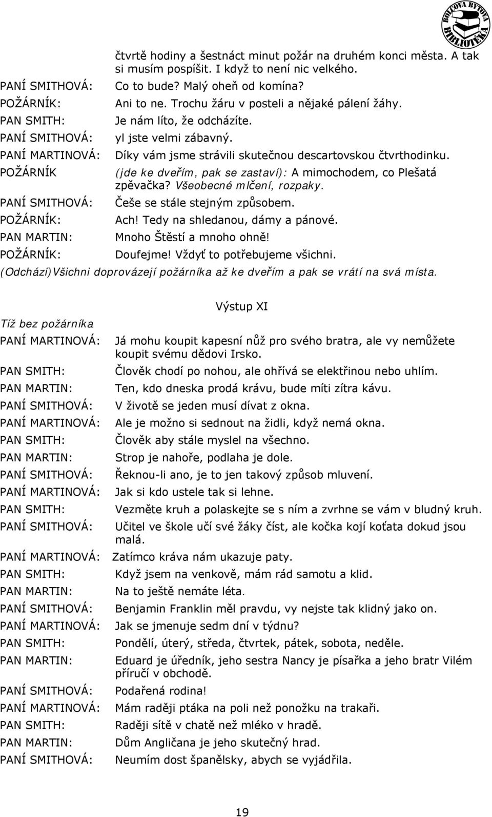 (jde ke dveřím, pak se zastaví): A mimochodem, co Plešatá zpěvačka? Všeobecné mlčení, rozpaky. Češe se stále stejným způsobem. Ach! Tedy na shledanou, dámy a pánové. Mnoho Štěstí a mnoho ohně!