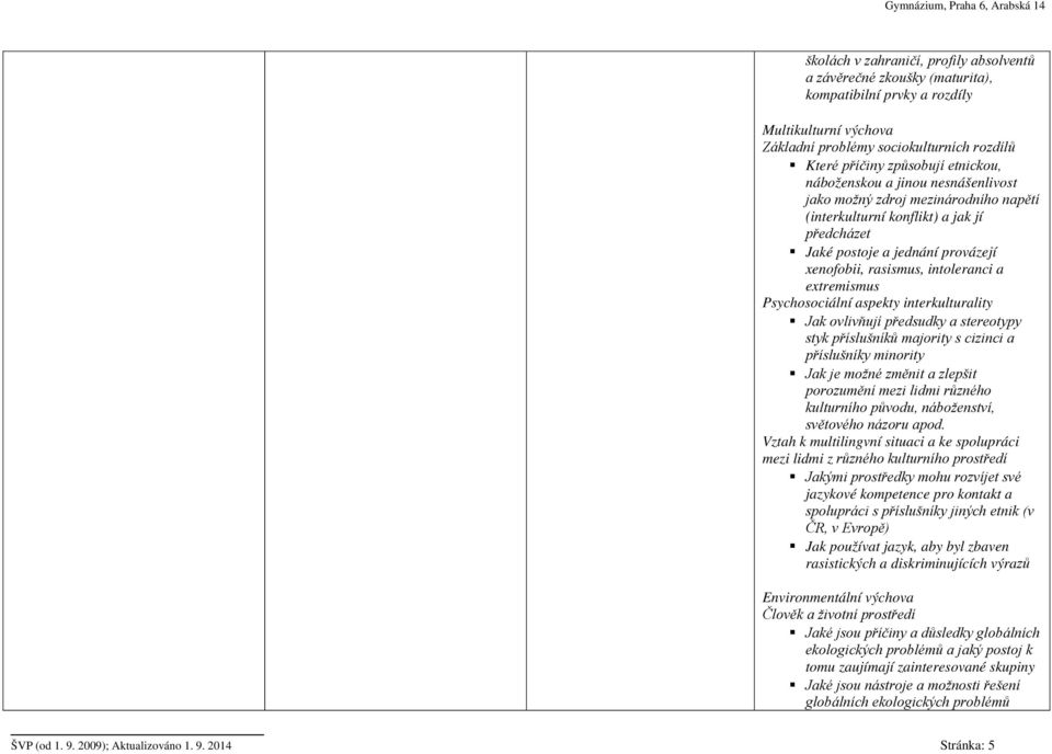 Psychosociální aspekty interkulturality Jak ovlivňují předsudky a stereotypy styk příslušníků majority s cizinci a příslušníky minority Jak je možné změnit a zlepšit porozumění mezi lidmi různého