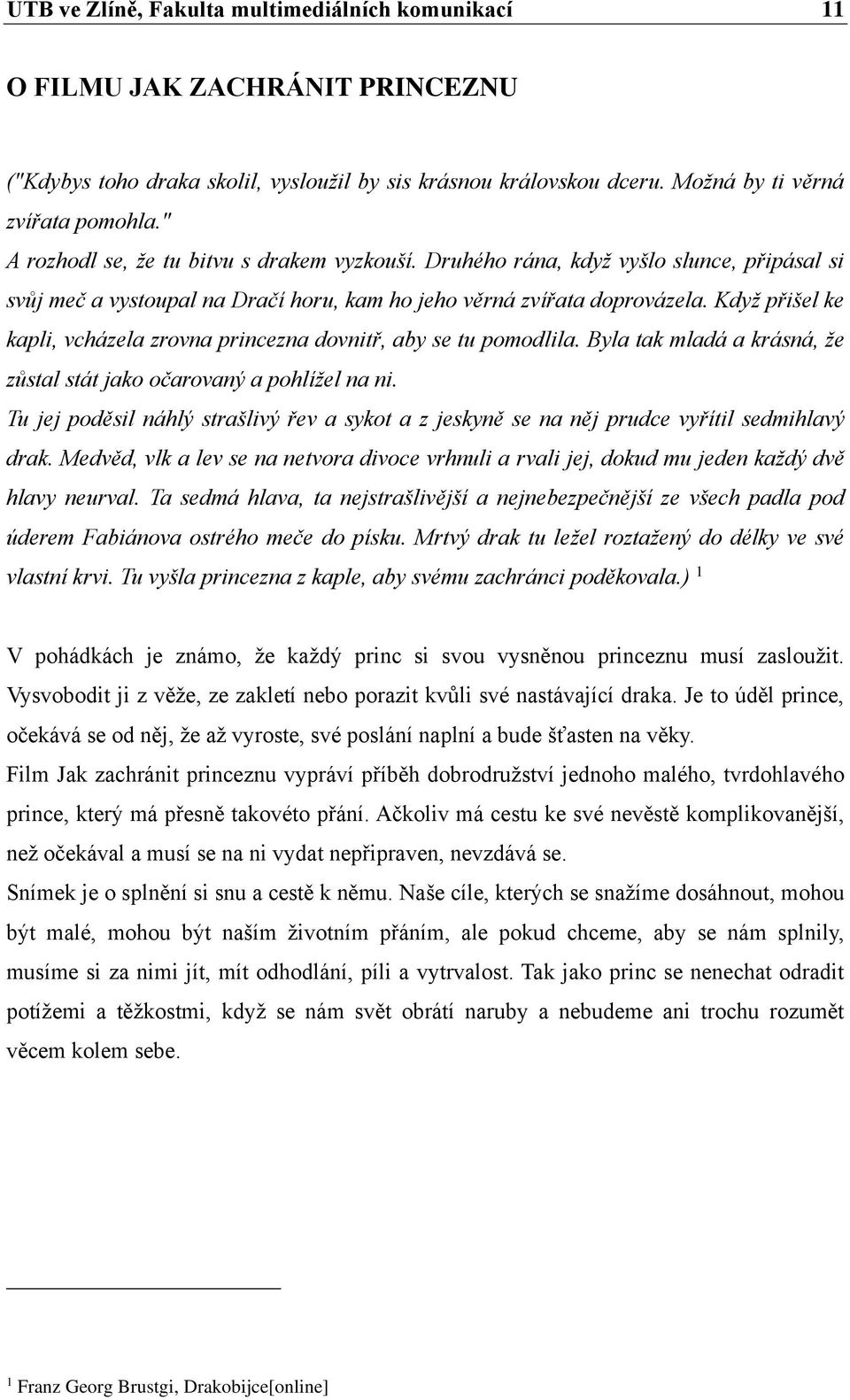 Když přišel ke kapli, vcházela zrovna princezna dovnitř, aby se tu pomodlila. Byla tak mladá a krásná, že zůstal stát jako očarovaný a pohlížel na ni.