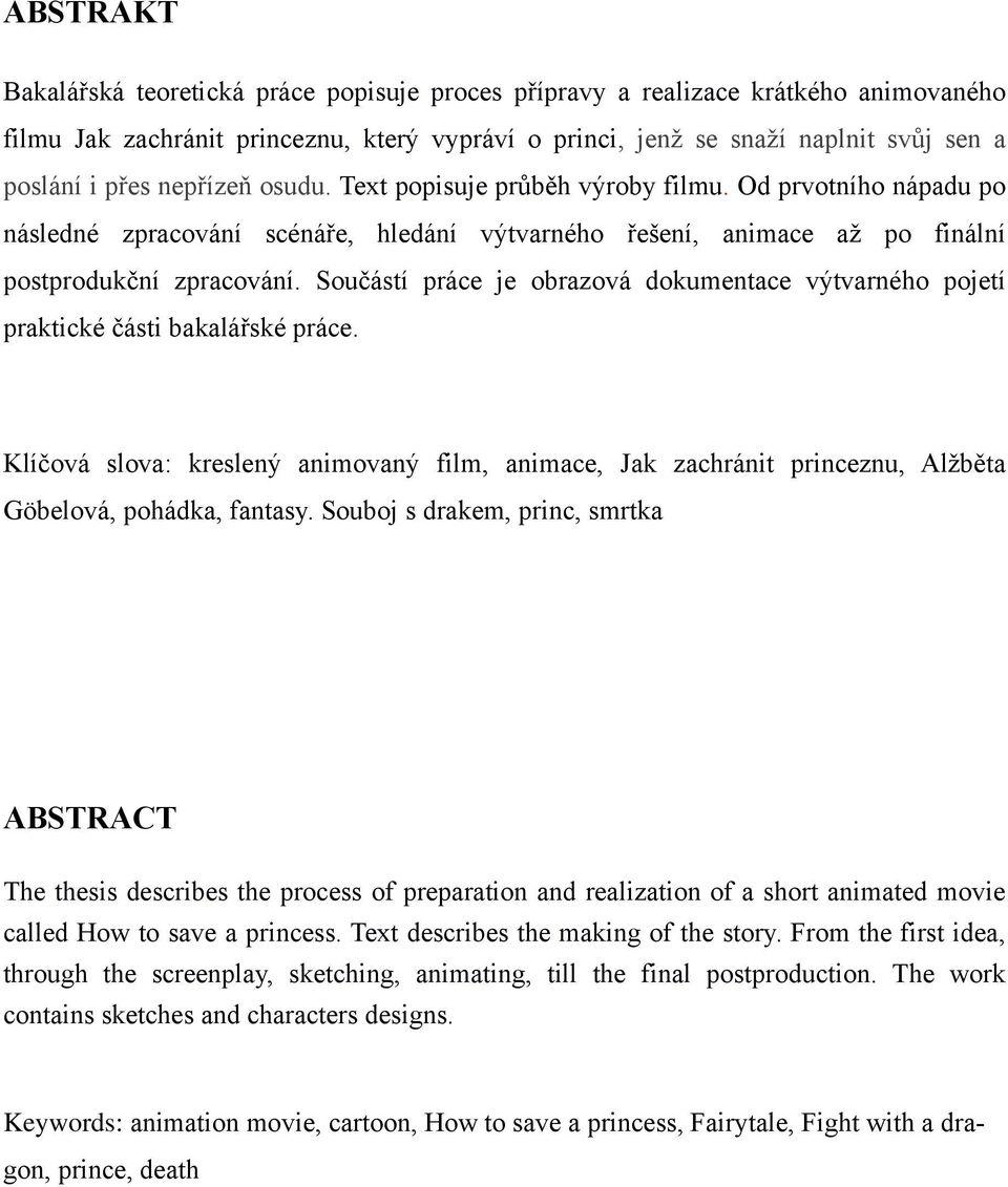 Součástí práce je obrazová dokumentace výtvarného pojetí praktické části bakalářské práce. Klíčová slova: kreslený animovaný film, animace, Jak zachránit princeznu, Alžběta Göbelová, pohádka, fantasy.