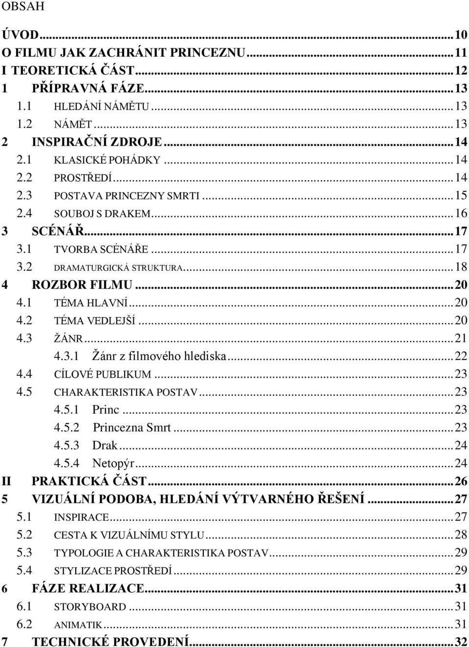 .. 20 4.3 ŽÁNR... 21 4.3.1 Žánr z filmového hlediska... 22 4.4 CÍLOVÉ PUBLIKUM... 23 4.5 CHARAKTERISTIKA POSTAV... 23 4.5.1 Princ... 23 4.5.2 Princezna Smrt... 23 4.5.3 Drak... 24 4.5.4 Netopýr.