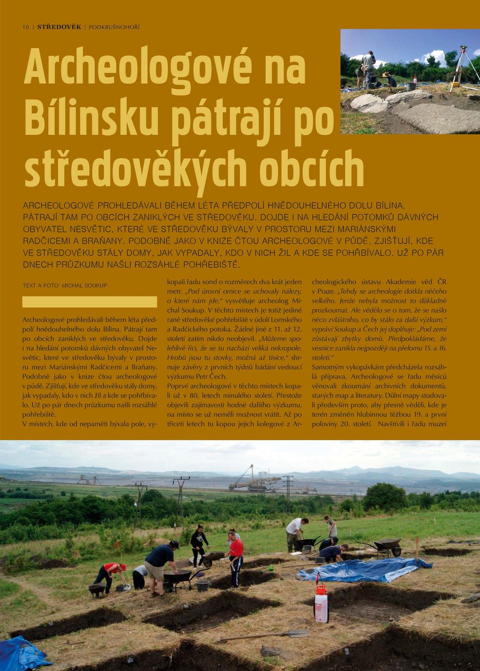 PODOBNĚ JAKO V KNIZE ČTOU ARCHEOLOGOVÉ V PŮDĚ. ZJIŠŤUJÍ, KDE VE STŘEDOVĚKU STÁLY DOMY, JAK VYPADALY, KDO V NICH ŽIL A KDE SE POHŘBÍVALO. UŽ PO PÁR DNECH PRŮZKUMU NAŠLI ROZSÁHLÉ POHŘEBIŠTĚ.