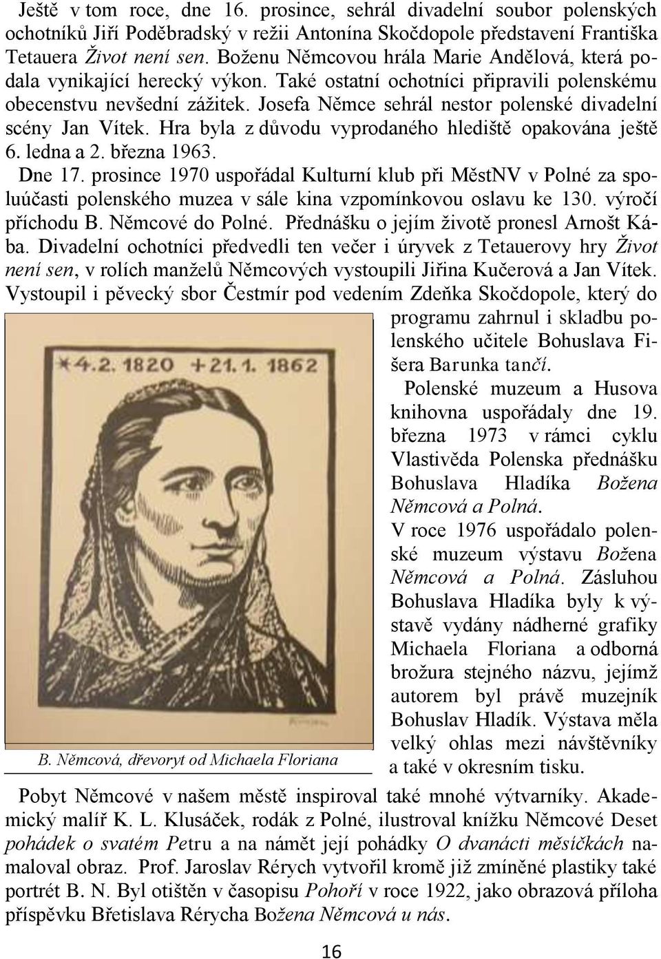 Josefa Němce sehrál nestor polenské divadelní scény Jan Vítek. Hra byla z důvodu vyprodaného hlediště opakována ještě 6. ledna a 2. března 1963. Dne 17.