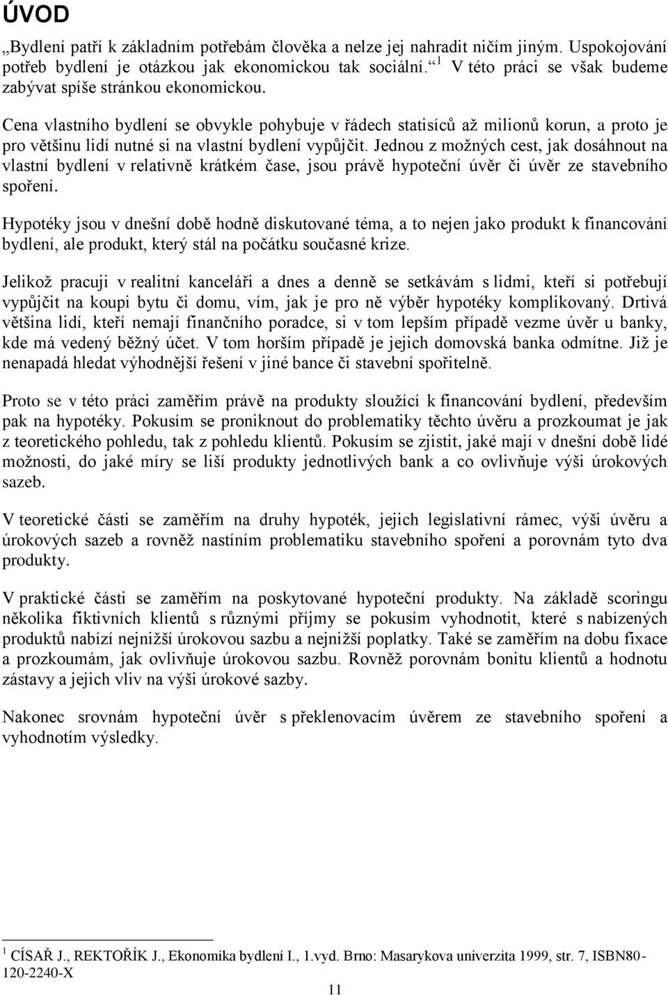 Cena vlastního bydlení se obvykle pohybuje v řádech statisíců až milionů korun, a proto je pro většinu lidí nutné si na vlastní bydlení vypůjčit.