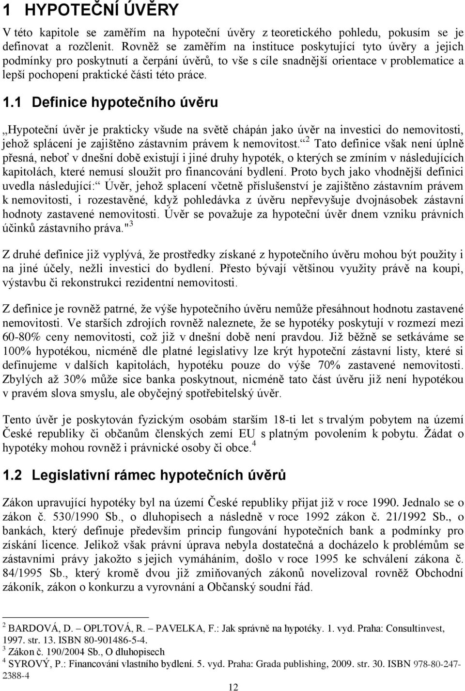 1.1 Definice hypotečního úvěru Hypoteční úvěr je prakticky všude na světě chápán jako úvěr na investici do nemovitosti, jehož splácení je zajištěno zástavním právem k nemovitost.