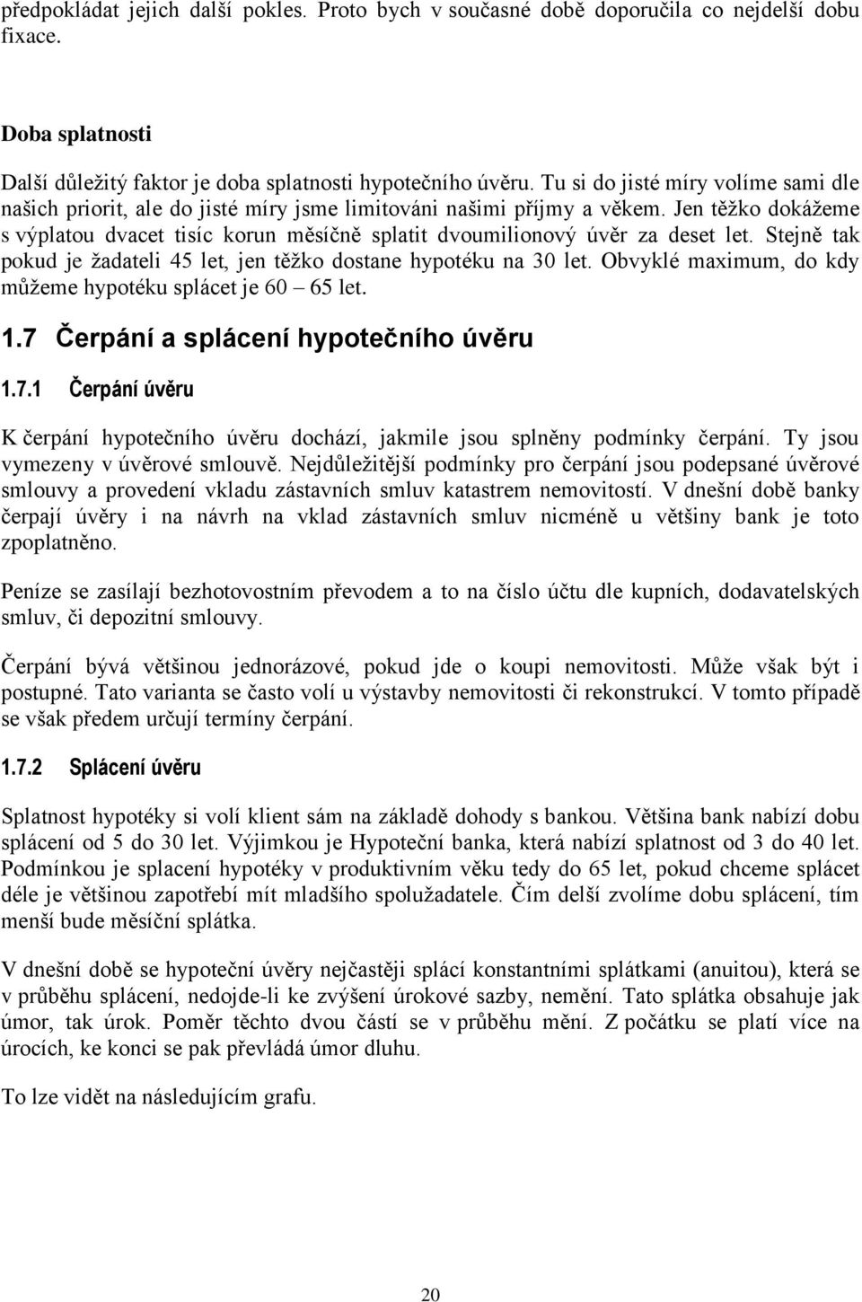 Jen těžko dokážeme s výplatou dvacet tisíc korun měsíčně splatit dvoumilionový úvěr za deset let. Stejně tak pokud je žadateli 45 let, jen těžko dostane hypotéku na 30 let.