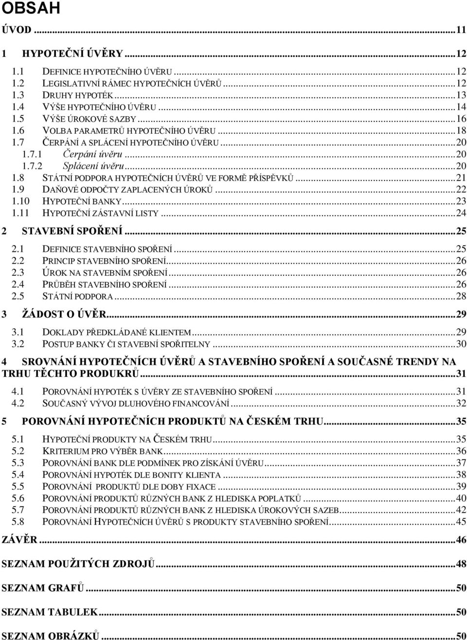 .. 21 1.9 DAŇOVÉ ODPOČTY ZAPLACENÝCH ÚROKŮ... 22 1.10 HYPOTEČNÍ BANKY... 23 1.11 HYPOTEČNÍ ZÁSTAVNÍ LISTY... 24 2 STAVEBNÍ SPOŘENÍ... 25 2.1 DEFINICE STAVEBNÍHO SPOŘENÍ... 25 2.2 PRINCIP STAVEBNÍHO SPOŘENÍ.