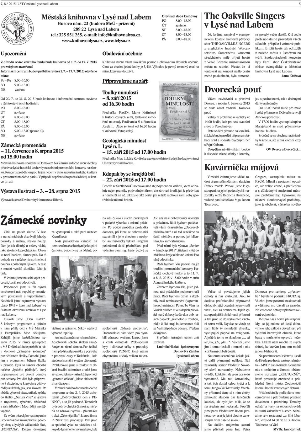 00 16.00 SO 9.00 13.00 NE zavřeno Od 20. 7. do 31. 8. 2015 bude knihovna i informační centrum otevřeno v těchto otevíracích hodinách: PO 8.00 18.00 ÚT zavřeno ST 8.00 18.00 ČT 8.00 18.00 PÁ 8.00 15.