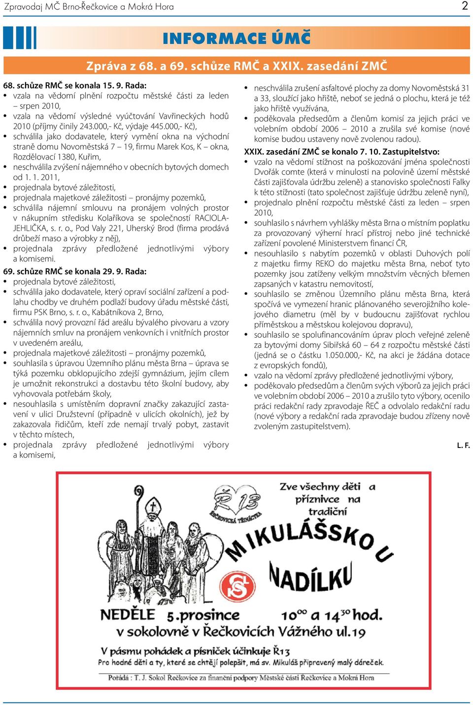 000,- Kč), schválila jako dodavatele, který vymění okna na východní straně domu Novoměstská 7 19, firmu Marek Kos, K okna, Rozdělovací 1380, Kuřim, neschválila zvýšení nájemného v obecních bytových