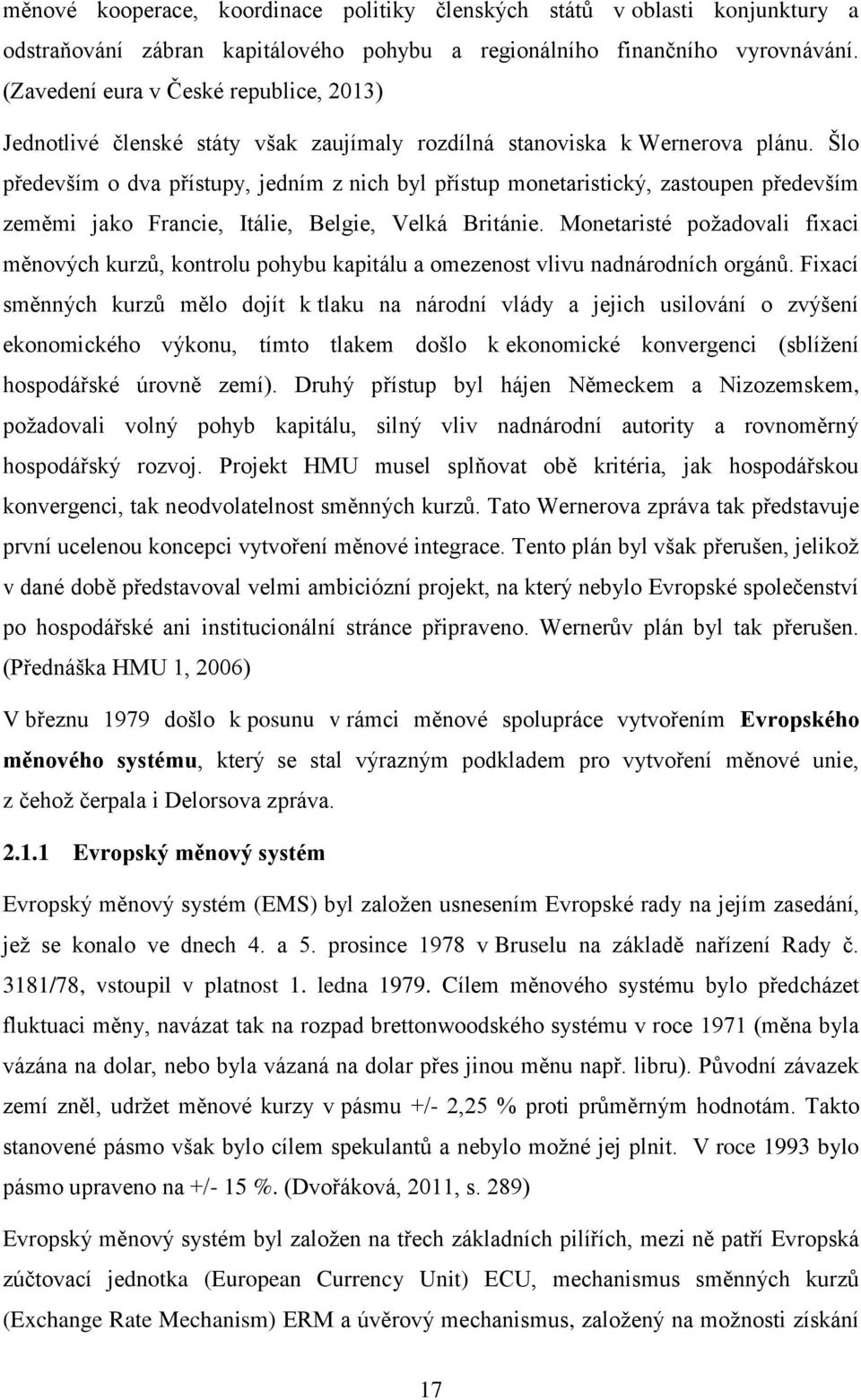 Šlo především o dva přístupy, jedním z nich byl přístup monetaristický, zastoupen především zeměmi jako Francie, Itálie, Belgie, Velká Británie.