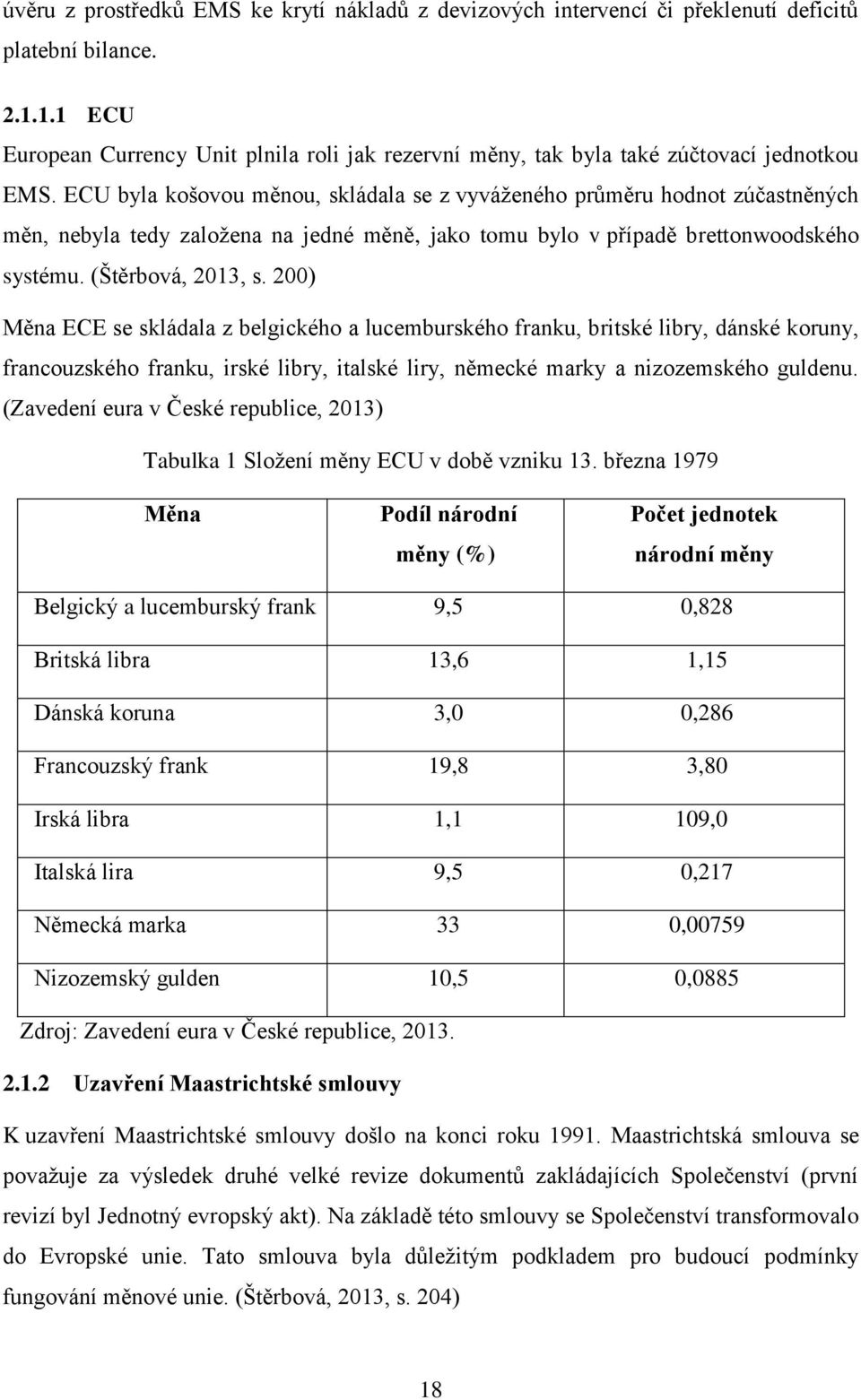 ECU byla košovou měnou, skládala se z vyváženého průměru hodnot zúčastněných měn, nebyla tedy založena na jedné měně, jako tomu bylo v případě brettonwoodského systému. (Štěrbová, 2013, s.