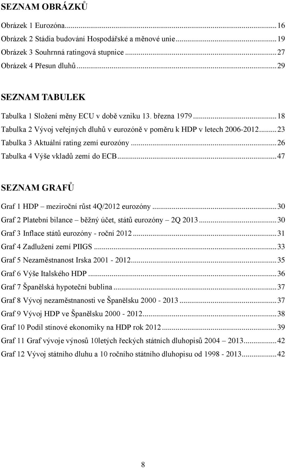 .. 23 Tabulka 3 Aktuální rating zemí eurozóny... 26 Tabulka 4 Výše vkladů zemí do ECB... 47 SEZNAM GRAFŮ Graf 1 HDP meziroční růst 4Q/2012 eurozóny.