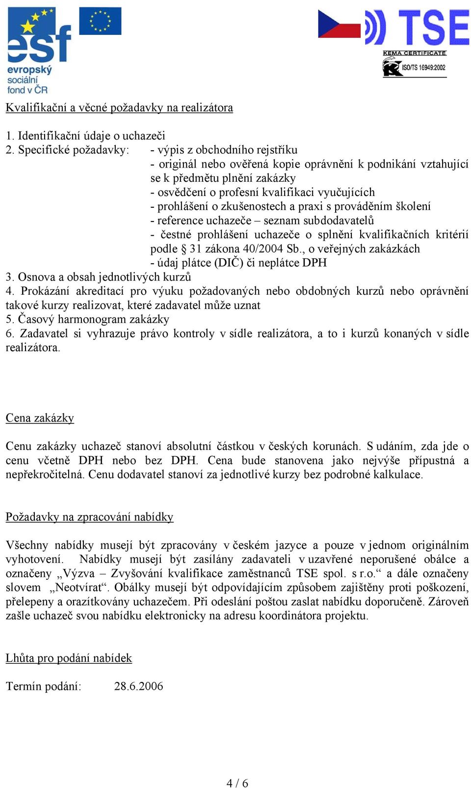 prohlášení o zkušenostech a praxi s prováděním školení - reference uchazeče seznam subdodavatelů - čestné prohlášení uchazeče o splnění kvalifikačních kritérií podle 31 zákona 40/2004 Sb.