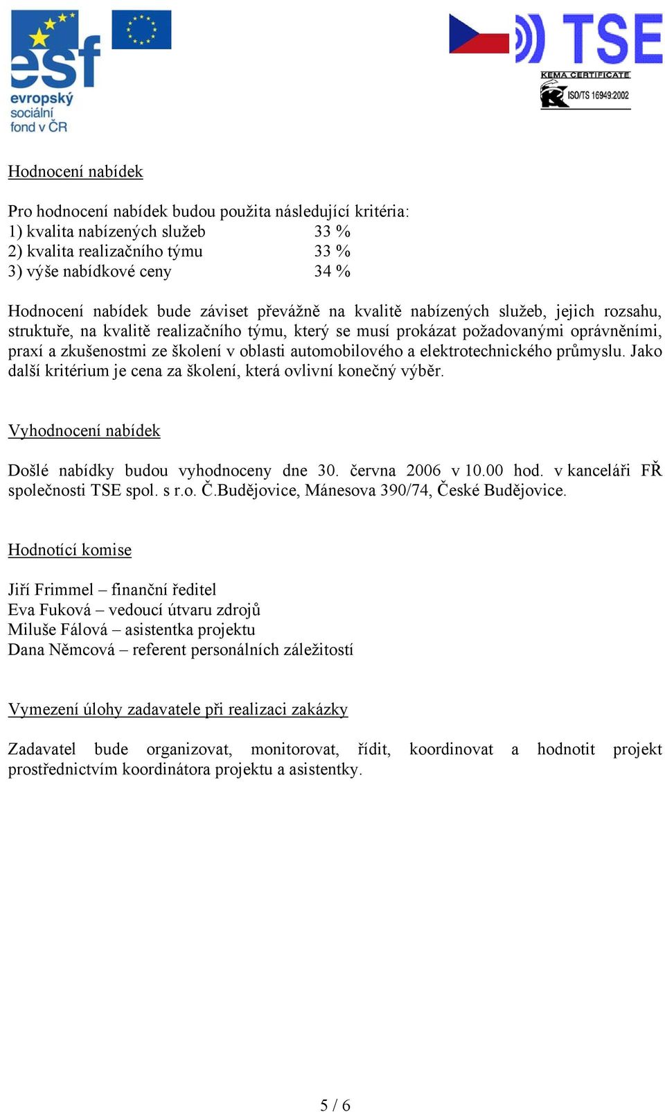 automobilového a elektrotechnického průmyslu. Jako další kritérium je cena za školení, která ovlivní konečný výběr. Vyhodnocení nabídek Došlé nabídky budou vyhodnoceny dne 30. června 2006 v 10.00 hod.