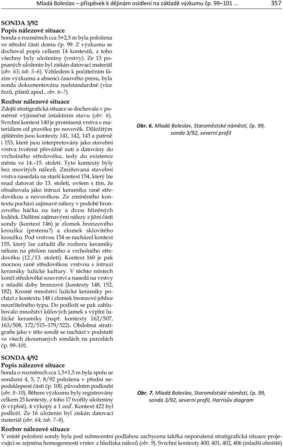 , obr. 6 7). Rozbor nálezové situace Zdejší stratigrafická situace se dochovala v poměrně výjimečně intaktním stavu (obr. 6).