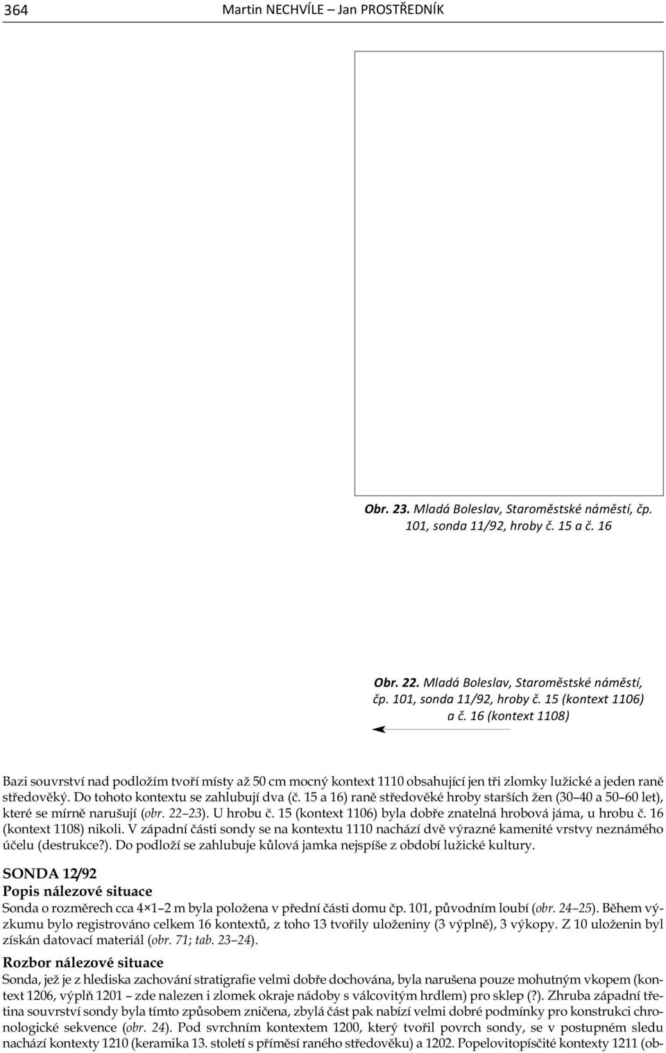 15 a 16) raně středověké hroby starších žen (30 40 a 50 60 let), které se mírně narušují (obr. 22 23). U hrobu č. 15 (kontext 1106) byla dobře znatelná hrobová jáma, u hrobu č.