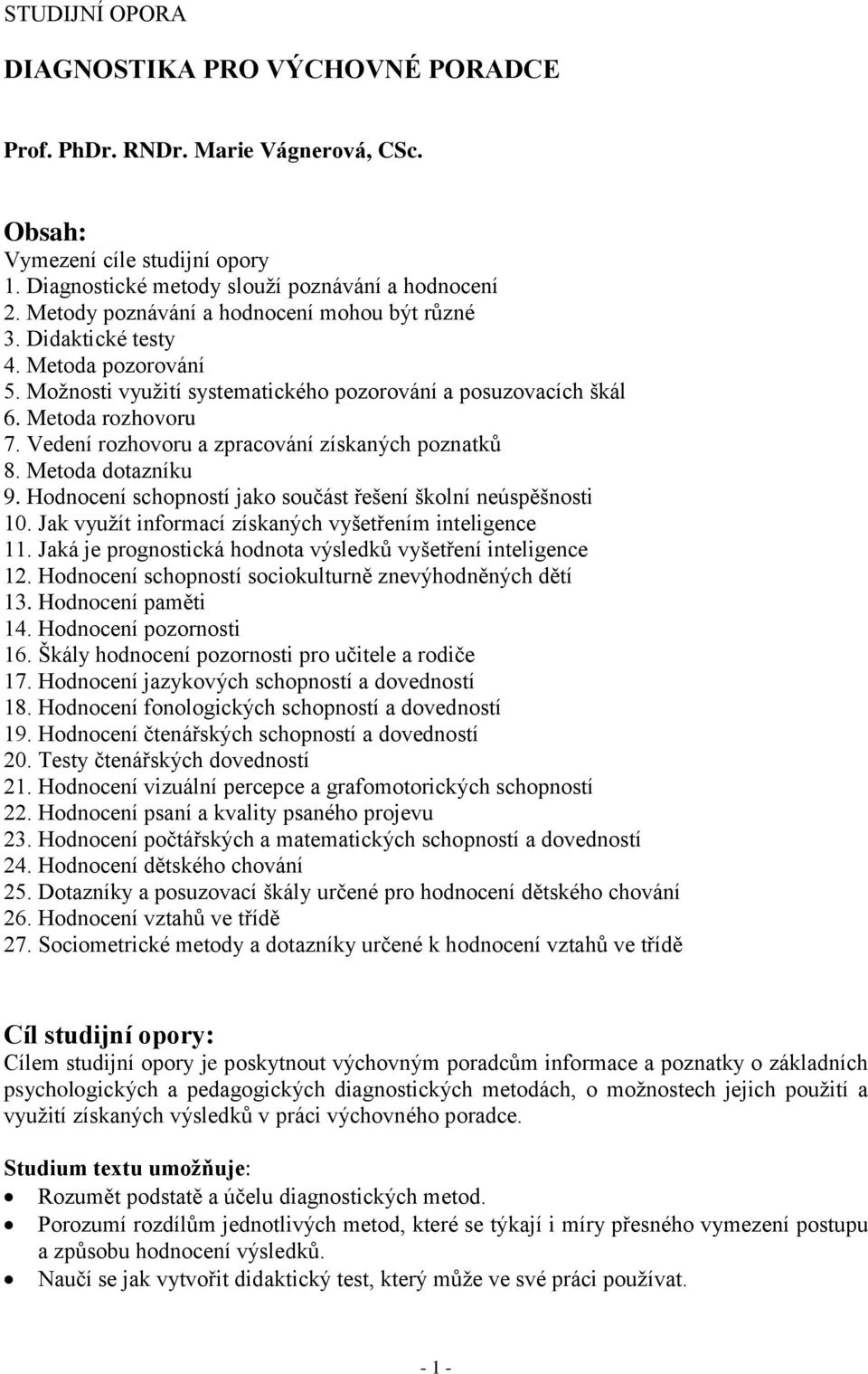 Vedení rozhovoru a zpracování získaných poznatků 8. Metoda dotazníku 9. Hodnocení schopností jako součást řešení školní neúspěšnosti 10. Jak využít informací získaných vyšetřením inteligence 11.