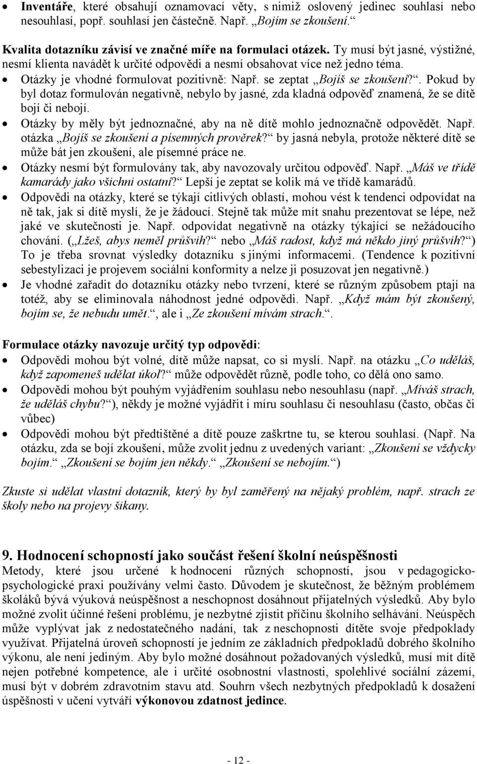 Otázky je vhodné formulovat pozitivně: Např. se zeptat Bojíš se zkoušení?. Pokud by byl dotaz formulován negativně, nebylo by jasné, zda kladná odpověď znamená, že se dítě bojí či nebojí.