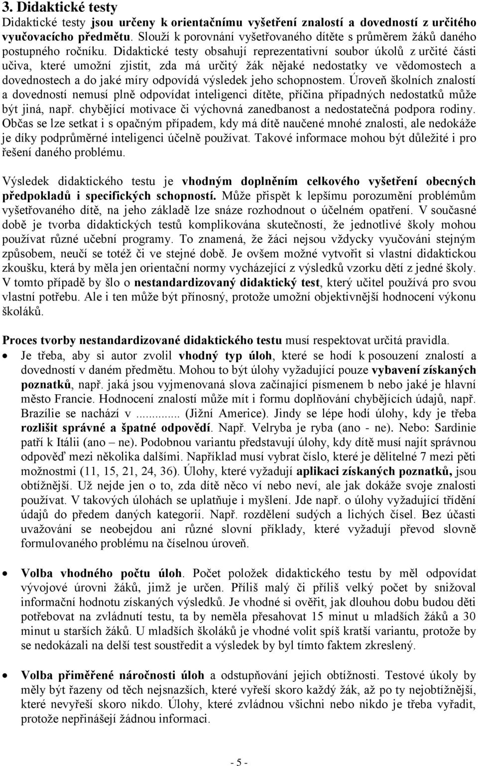 Didaktické testy obsahují reprezentativní soubor úkolů z určité části učiva, které umožní zjistit, zda má určitý žák nějaké nedostatky ve vědomostech a dovednostech a do jaké míry odpovídá výsledek