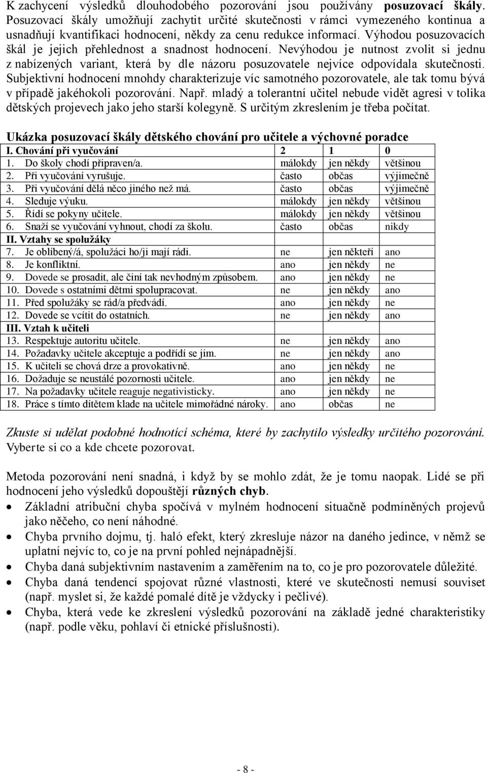 Výhodou posuzovacích škál je jejich přehlednost a snadnost hodnocení. Nevýhodou je nutnost zvolit si jednu z nabízených variant, která by dle názoru posuzovatele nejvíce odpovídala skutečnosti.