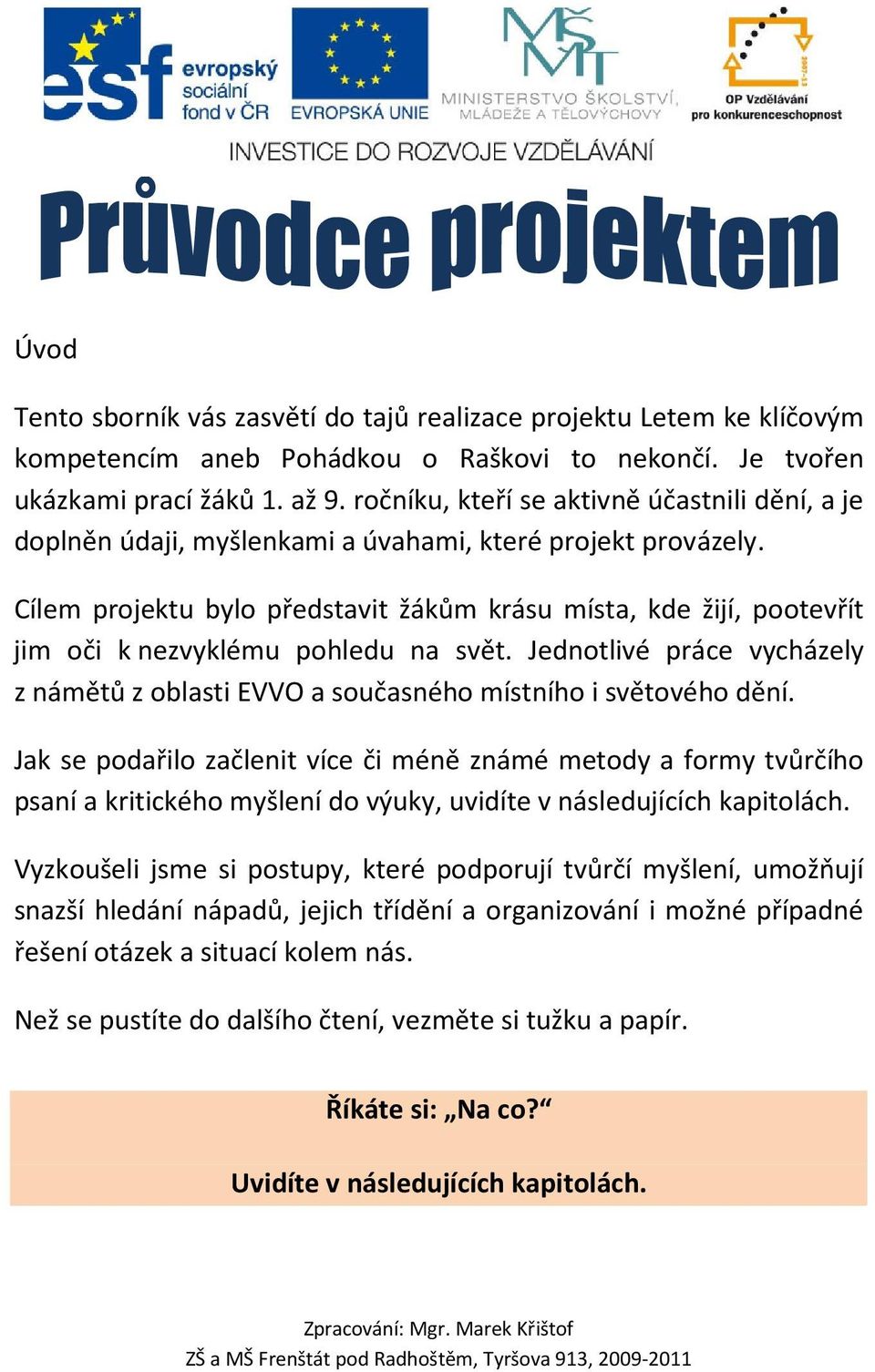 Cílem projektu bylo představit žákům krásu místa, kde žijí, pootevřít jim oči k nezvyklému pohledu na svět. Jednotlivé práce vycházely z námětů z oblasti EVVO a současného místního i světového dění.