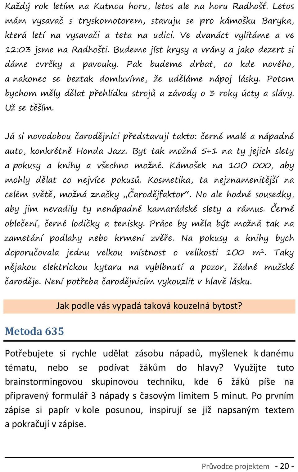 Pak budeme drbat, co kde nového, a nakonec se beztak domluvíme, že uděláme nápoj lásky. Potom bychom měly dělat přehlídku strojů a závody o 3 roky úcty a slávy. Už se těším.