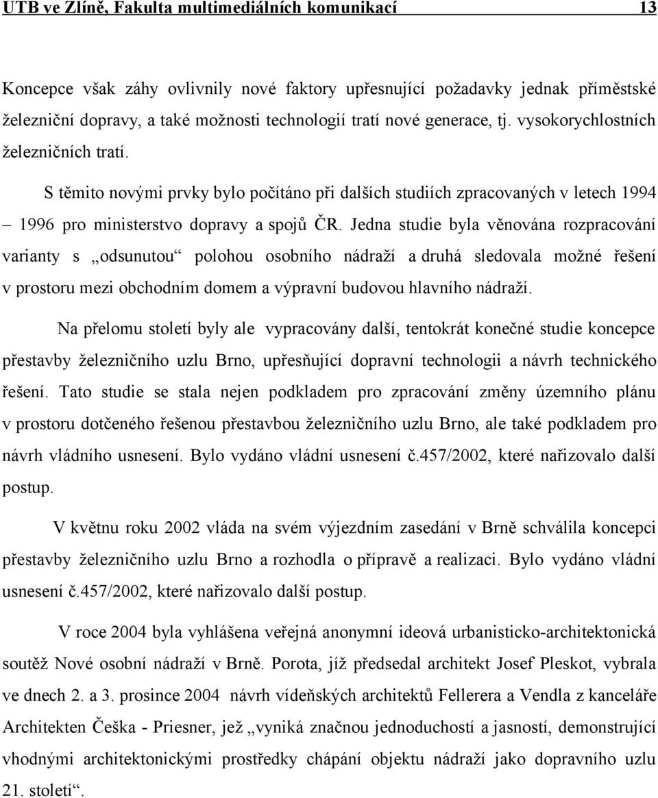 Jedna studie byla věnována rozpracování varianty s odsunutou polohou osobního nádraží a druhá sledovala možné řešení v prostoru mezi obchodním domem a výpravní budovou hlavního nádraží.