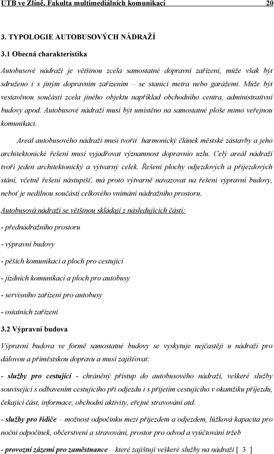 Může být vestavěnou součástí zcela jiného objektu například obchodního centra, administrativní budovy apod. Autobusové nádraží musí být umístěno na samostatné ploše mimo veřejnou komunikaci.